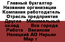 Главный бухгалтер › Название организации ­ Компания-работодатель › Отрасль предприятия ­ Другое › Минимальный оклад ­ 1 - Все города Работа » Вакансии   . Ненецкий АО,Нарьян-Мар г.